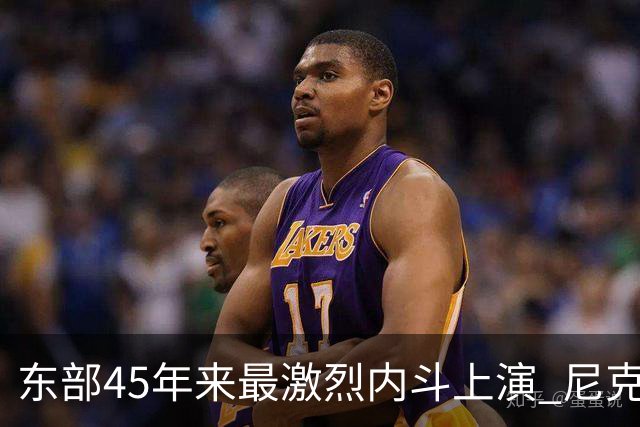 东部45年来最激烈内斗上演 尼克斯想卫冕难如登天？
