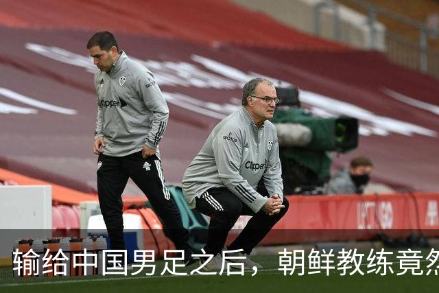 输给中国男足之后，朝鲜教练竟然说了一句比赢球更让人意外的话，格局不一般
